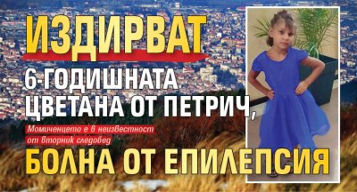 Издирват 6-годишната Цветана от Петрич, болна от епилепсия