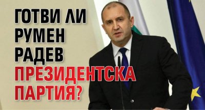 Готви ли Румен Радев президентска партия?