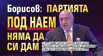 Борисов: Партията под наем няма да си дам