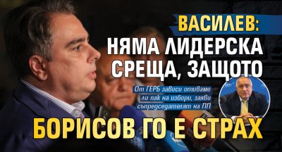 Василев: Няма лидерска среща, защото Борисов го е страх