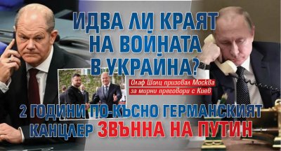 Идва ли краят на войната в Украйна? 2 години по-късно германският канцлер звънна на Путин