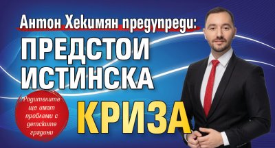 Антон Хекимян предупреди: Предстои истинска криза