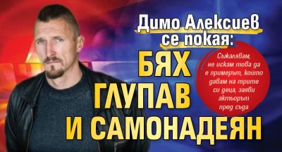 Димо Алексиев се покая: Бях глупав и самонадеян