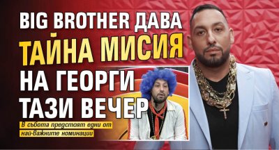 Big Brother дава тайна мисия на Георги тази вечер