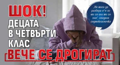 Шок! Децата в четвърти клас вече се дрогират 