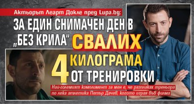 Актьорът Леарт Докле пред Lupa.bg: За един снимачен ден в „Без крила“ свалих 4 килограма от тренировки