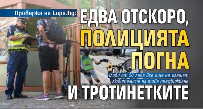 Проверка на Lupa.bg: Едва отскоро, полицията погна и тротинетките