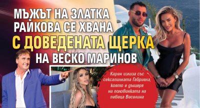 Мъжът на Златка Райкова се хвана с доведената щерка на Веско Маринов