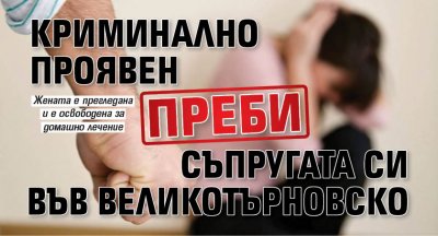 Криминално проявен преби съпругата си във Великотърновско