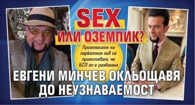 SEX или Оземпик? Евгени Минчев окльощавя до неузнаваемост