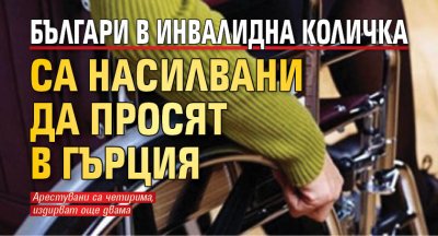 Българи в инвалидна количка са насилвани да просят в Гърция