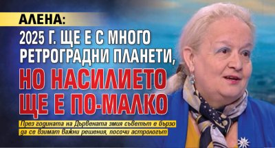 Алена: 2025 г. ще е с много ретроградни планети, но насилието ще е по-малко 