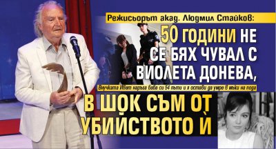 Режисьорът акад. Людмил Стайков: 50 години не се бях чувал с Виолета Донева, в шок съм от убийството й