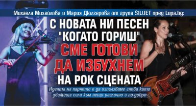 Михаела Михайлова и Мария Дюлгерова от група SILUET пред Lupa.bg: С новата ни песен "Когато гориш" сме готови да избухнем на рок сцената