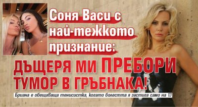 Соня Васи с най-тежкото признание: Дъщеря ми пребори тумор в гръбнака!