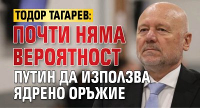 Тодор Тагарев: Почти няма вероятност Путин да използва ядрено оръжие