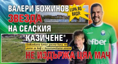 Lupa.bg видя: Валери Божинов звезда на селския "Казичене", не издържа цял мач