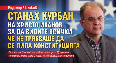 Радомир Чолаков: Станах курбан на Христо Иванов, за да видите всички, че не трябваше да се пипа конституцията 