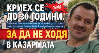 Гъмов: Криех се до 30 години, за да не ходя в казармата