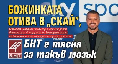 Божинката отива в "Скай", БНТ е тясна за такъв мозък