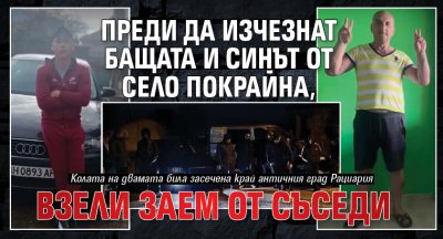 Само в Lupa.bg: Преди да изчезнат бащата и синът от село Покрайна, взели заем от съседи