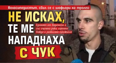 Велосипедистът, сбил се с шофьори на тролей: Не исках, те ме нападнаха с чук