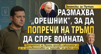 Зеленски за Путин: Размахва "Орешник", за да попречи на Тръмп да спре войната