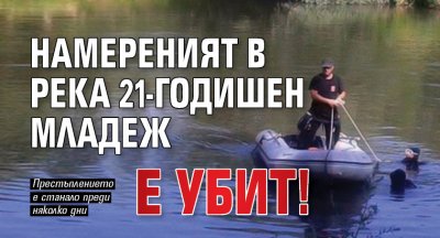 Намереният в река 21-годишен младеж е убит!