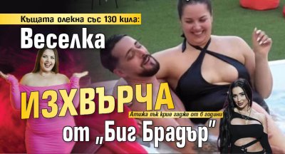 Къщата олекна със 130 кила: Веселка изхвърча от "Биг Брадър"