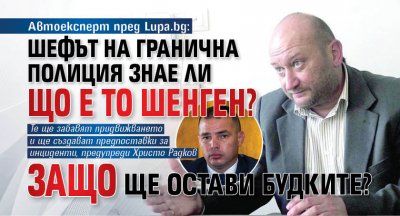 Автоексперт пред Lupa.bg: Шефът на Гранична полиция знае ли що е то Шенген? Защо ще остави будките?