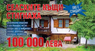 ОВО Е СТАНДАРТ! Селските къщи стигнаха 100 000 лева