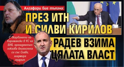 Алгафари бие тъпана: През ИТН и Силви Кирилов Радев взима цялата власт 