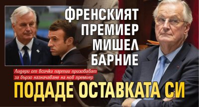 Френският премиер Мишел Барние подаде оставката си след като снощи беше свален