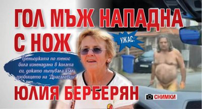 Ужас: Гол мъж нападна с нож Юлия Берберян (СНИМКИ)