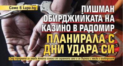 Само в Lupa.bg: Пишман обирджийката на казино в Радомир планирала с дни удара си