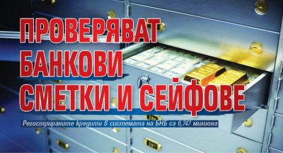 Проверяват банкови сметки и сейфове