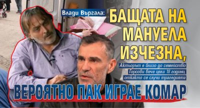 Влади Въргала: Бащата на Мануела изчезна, вероятно пак играе комар