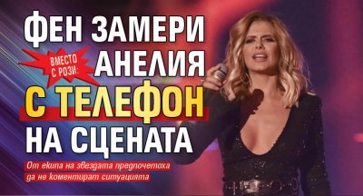 Вместо с рози: Фен замери Анелия с телефон на сцената