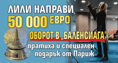 Лили направи 50 000 евро оборот в "Баленсиага", пратиха й специален подарък от Париж