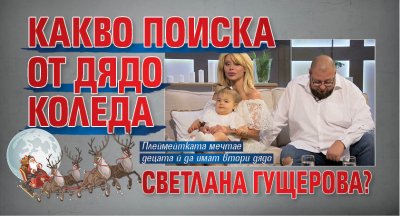 Какво поиска от Дядо Коледа Светлана Гущерова?