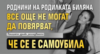 Роднини на родилката Биляна все още не могат да повярват, че се е самоубила