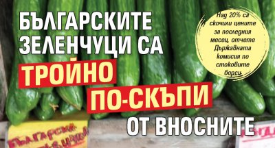 Българските зеленчуци са тройно по-скъпи от вносните