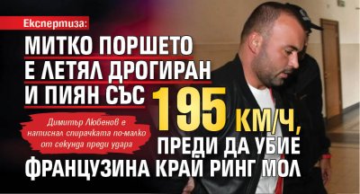 Експертиза: Митко Поршето е летял дрогиран и пиян със 195 км/ч, преди да убие французина край Ринг мол