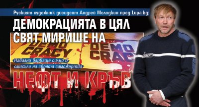 Руският художник дисидент Андрей Молодкин пред Lupa.bg: Демокрацията в цял свят мирише на нефт и кръв