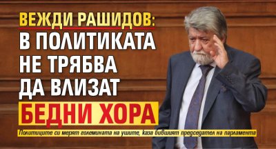 Вежди Рашидов: В политиката не трябва да влизат бедни хора 