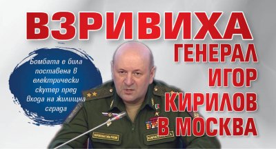 Взривиха генерал Игор Кирилов в Москва