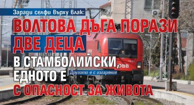 Заради селфи върху влак: Волтова дъга порази две деца в Стамболийски, едното е с опасност за живота 