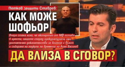 Петков защити Ставрев: Как може шофьор да влиза в сговор?