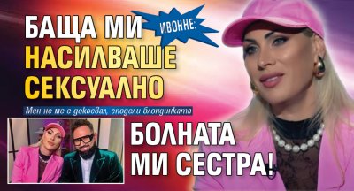 Ивонне: Баща ми насилваше сексуално болната ми сестра!