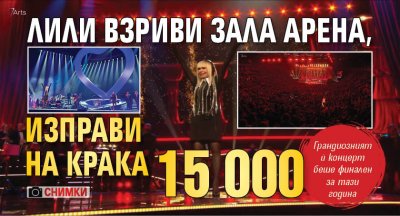 Лили взриви зала Арена, изправи на крака 15 000 (СНИМКИ)